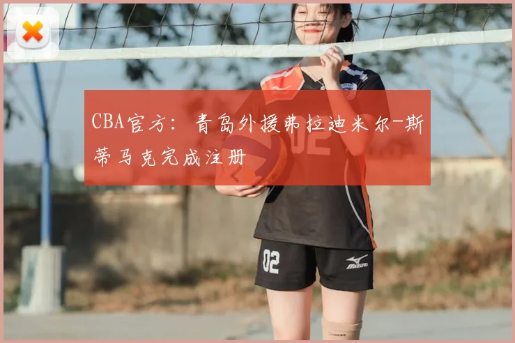 CBA官方：青岛外援弗拉迪米尔-斯蒂马克完成注册