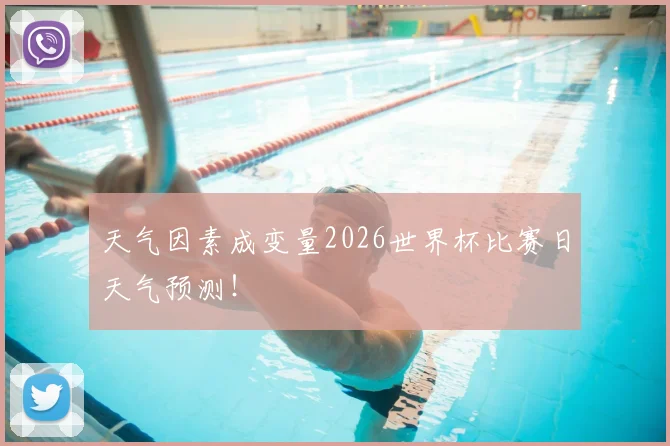 天气因素成变量2026世界杯比赛日天气预测！