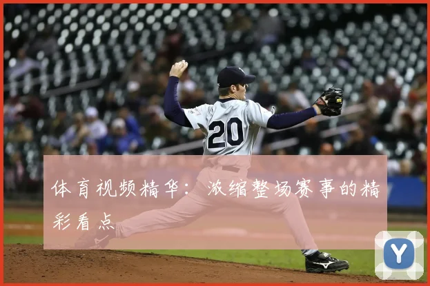 体育视频精华:浓缩整场赛事的精彩看点