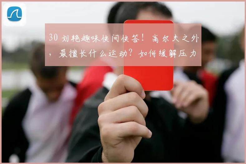 30 刘艳趣味快问快答!高尔夫之外,最擅长什么运动?如何缓解压力?