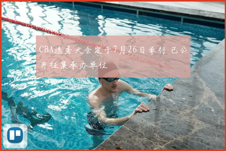 CBA选秀大会定于7月26日举行 已公开征集承办单位