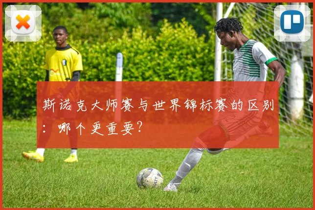 斯诺克大师赛与世界锦标赛的区别：哪个更重要？