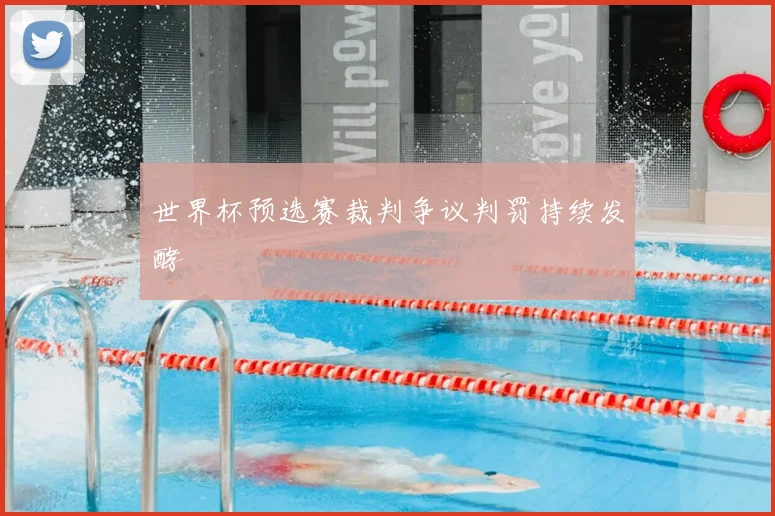 世界杯预选赛裁判争议判罚持续发酵