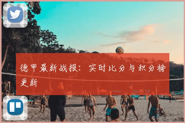 德甲最新战报：实时比分与积分榜更新