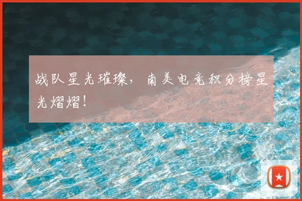 战队星光璀璨，南美电竞积分榜星光熠熠！