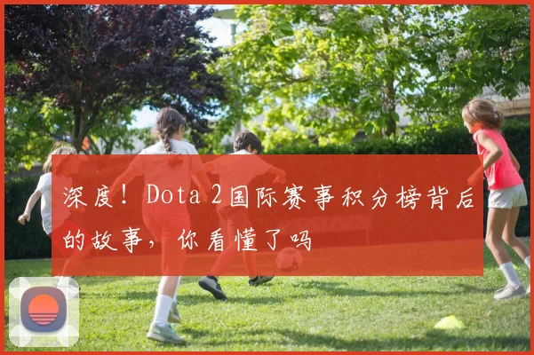 深度！Dota 2国际赛事积分榜背后的故事，你看懂了吗