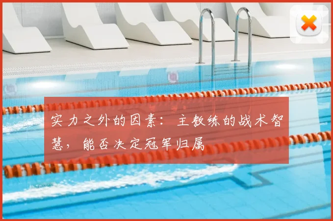 实力之外的因素:主教练的战术智慧,能否决定冠军归属