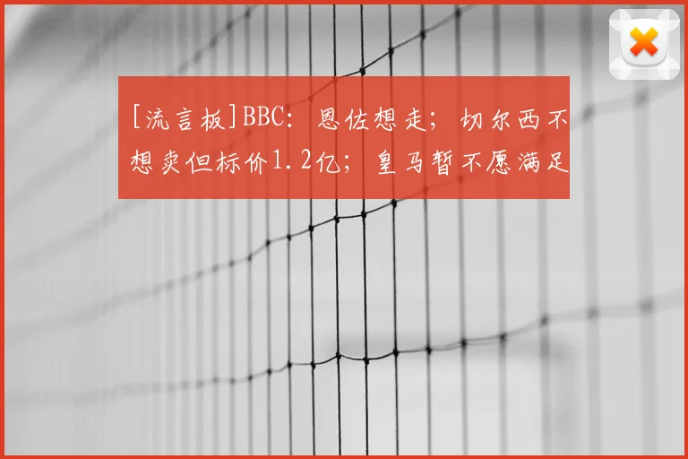 [流言板]BBC：恩佐想走；切尔西不想卖但标价1.2亿；皇马暂不愿满足