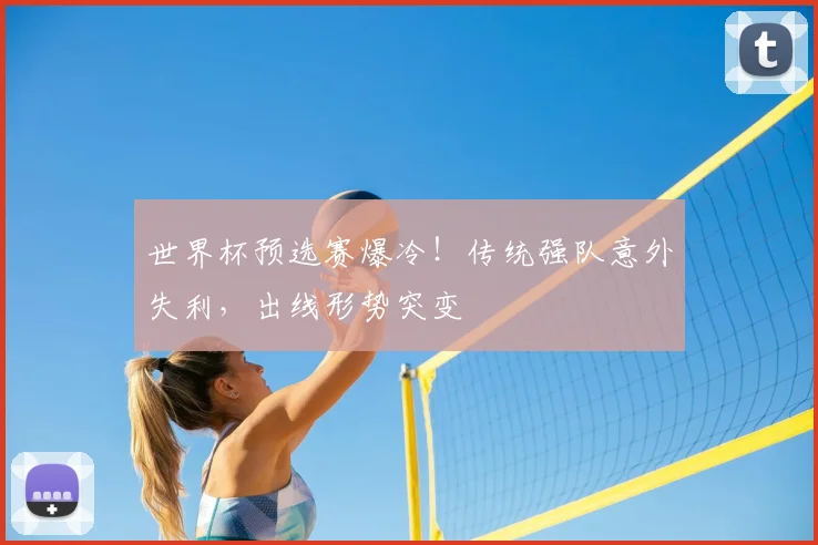 世界杯预选赛爆冷！传统强队意外失利，出线形势突变