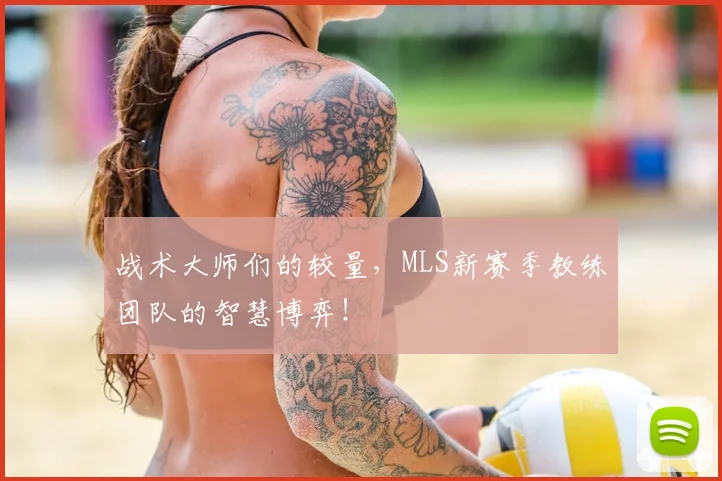 战术大师们的较量，MLS新赛季教练团队的智慧博弈！