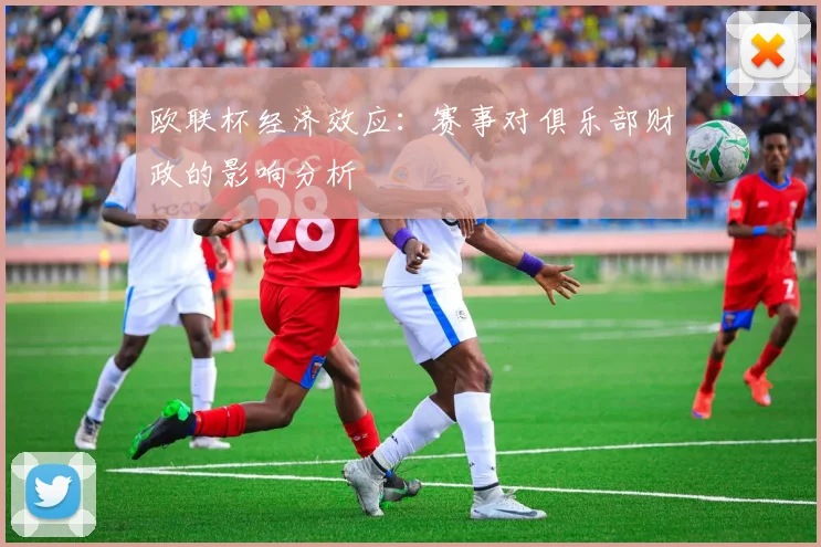 欧联杯经济效应：赛事对俱乐部财政的影响分析