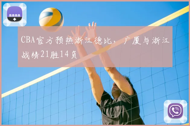CBA官方预热浙江德比，广厦与浙江战绩21胜14负