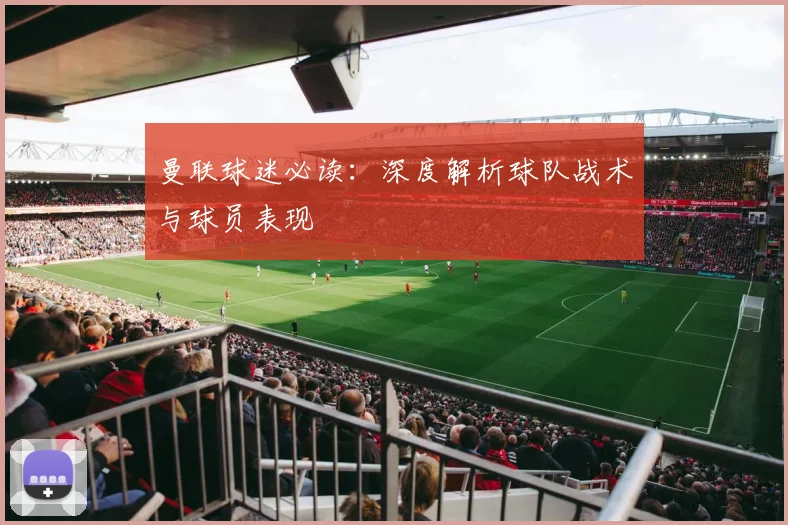 曼联球迷必读：深度解析球队战术与球员表现