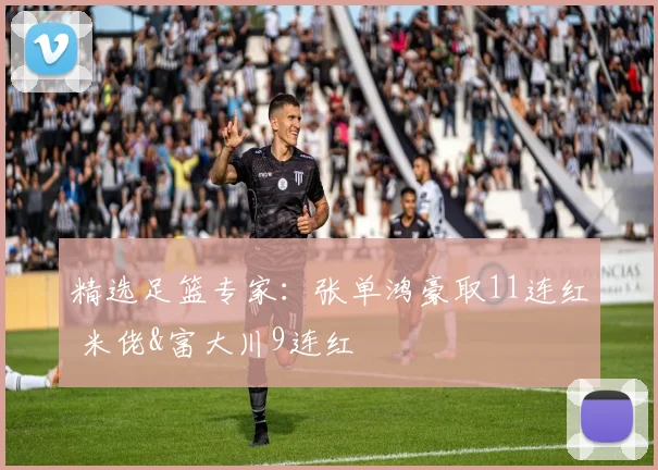 精选足篮专家：张单鸿豪取11连红 米佬&富大川9连红