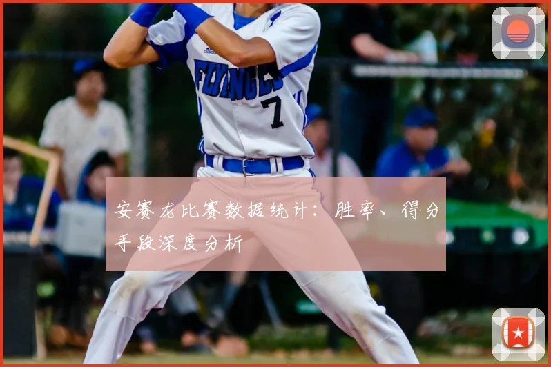 安赛龙比赛数据统计：胜率、得分手段深度分析