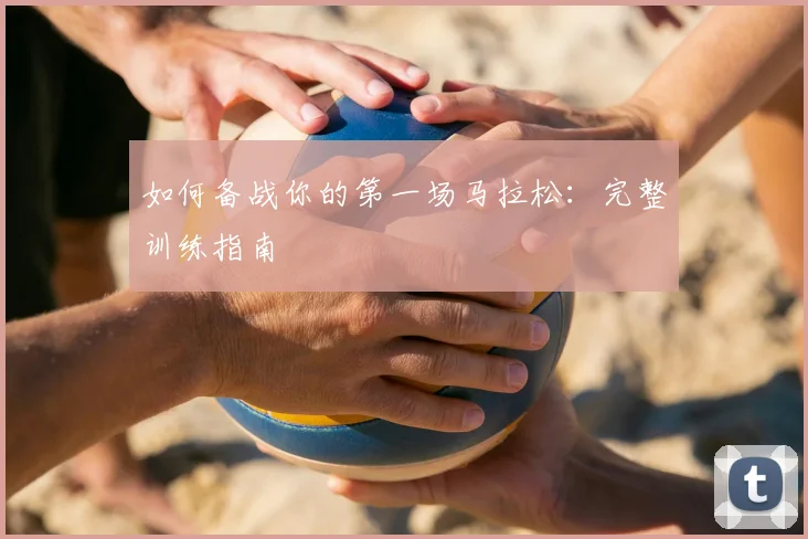 如何备战你的第一场马拉松:完整训练指南