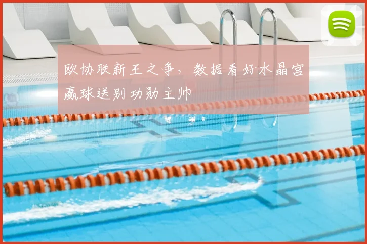 欧协联新王之争，数据看好水晶宫赢球送别功勋主帅