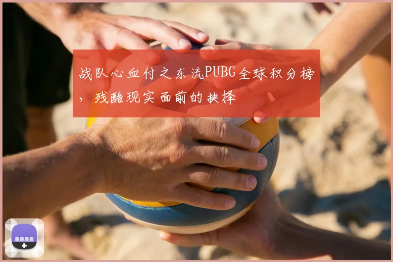 战队心血付之东流PUBG全球积分榜，残酷现实面前的抉择