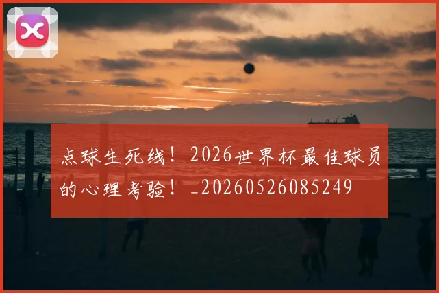 点球生死线!2026世界杯最佳球员的心理考验!_20260526085249