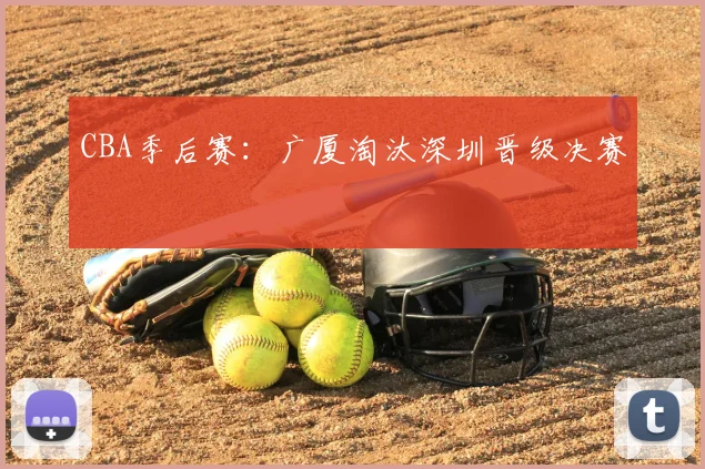 CBA季后赛：广厦淘汰深圳晋级决赛