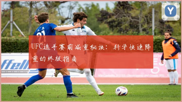 UFC选手赛前减重秘诀：科学快速降重的终极指南