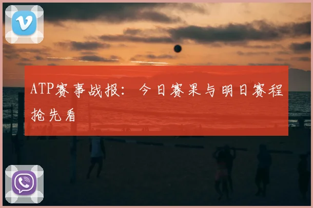 ATP赛事战报：今日赛果与明日赛程抢先看