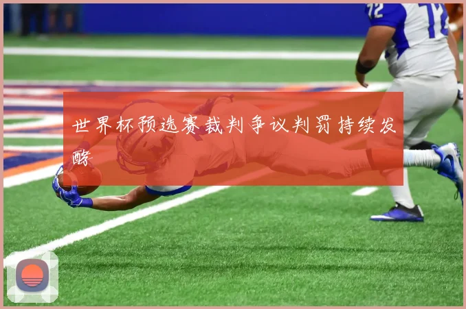 世界杯预选赛裁判争议判罚持续发酵