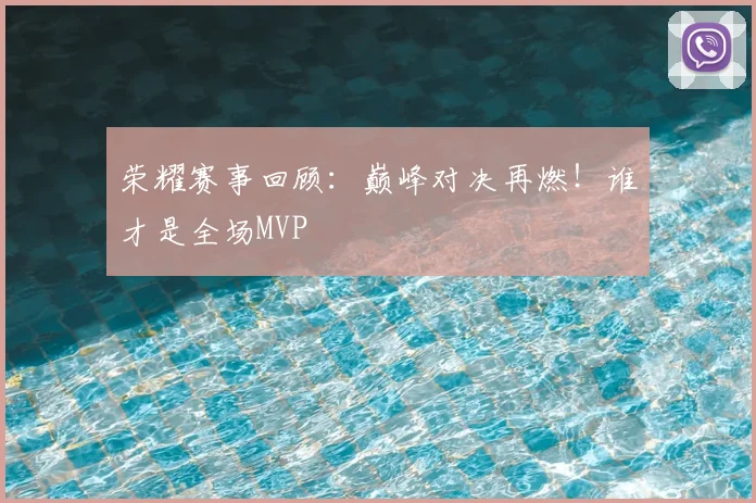 荣耀赛事回顾：巅峰对决再燃！谁才是全场MVP