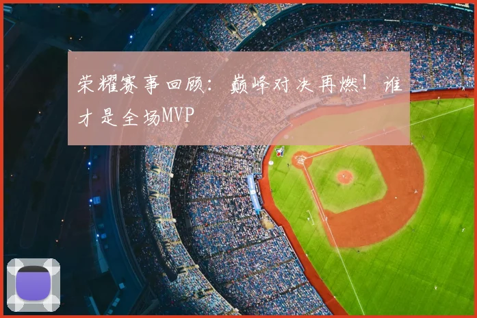荣耀赛事回顾:巅峰对决再燃!谁才是全场MVP