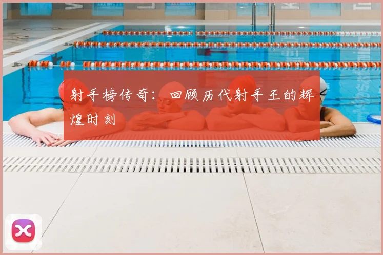 射手榜传奇：回顾历代射手王的辉煌时刻