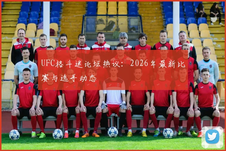 UFC格斗迷论坛热议：2026年最新比赛与选手动态
