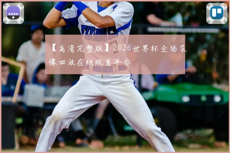 【高清完整版】2026世界杯全场录像回放在线观看平台
