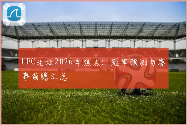UFC论坛2026年焦点：冠军预测与赛事前瞻汇总