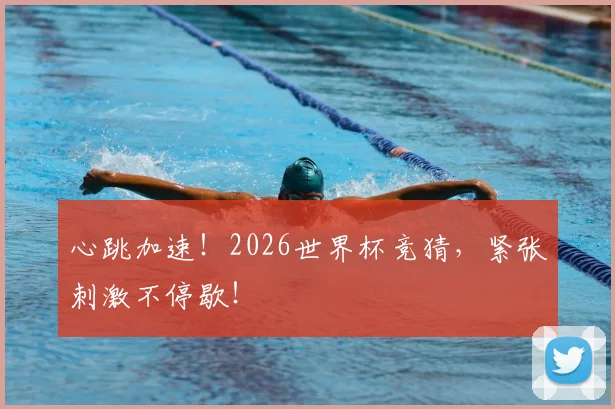 心跳加速！2026世界杯竞猜，紧张刺激不停歇！