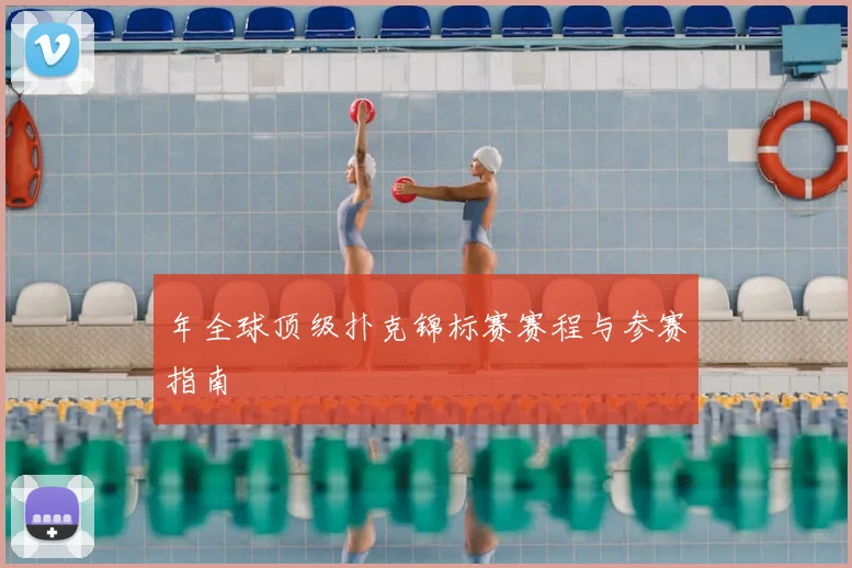 年全球顶级扑克锦标赛赛程与参赛指南