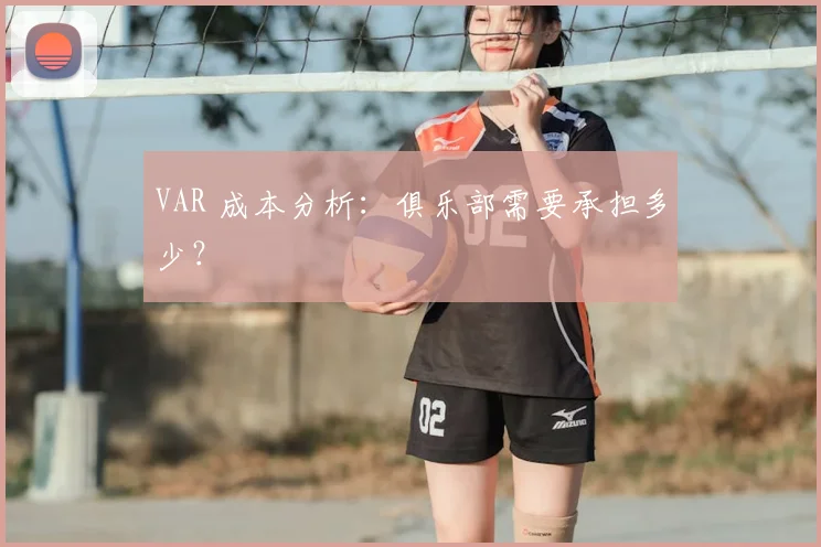 VAR 成本分析：俱乐部需要承担多少？