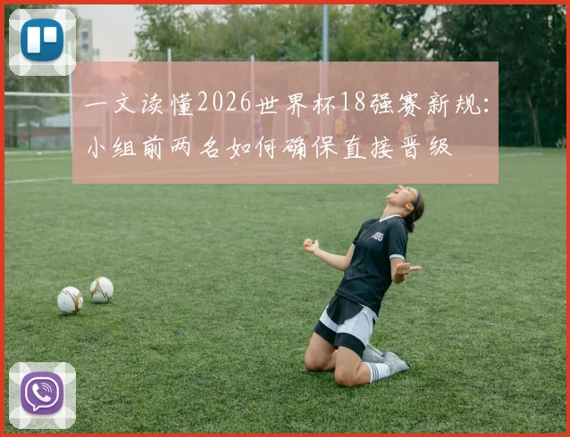 一文读懂2026世界杯18强赛新规：小组前两名如何确保直接晋级
