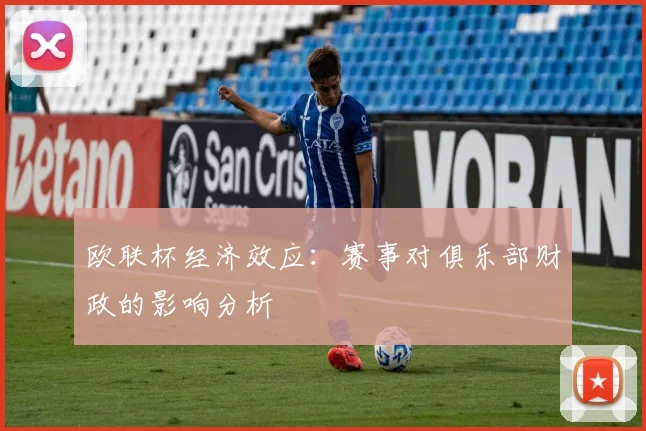 欧联杯经济效应：赛事对俱乐部财政的影响分析