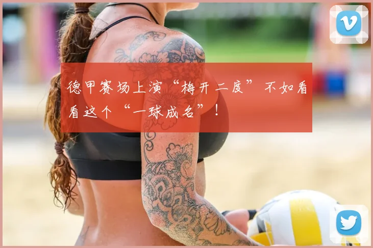 德甲赛场上演“梅开二度”不如看看这个“一球成名”！