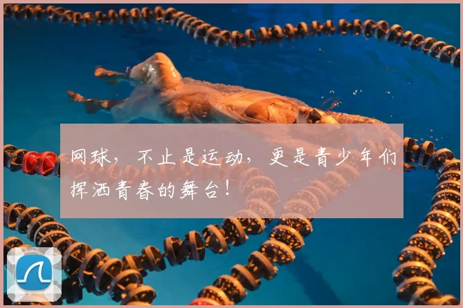 网球,不止是运动,更是青少年们挥洒青春的舞台!
