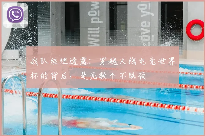 战队经理透露：穿越火线电竞世界杯的背后，是无数个不眠夜