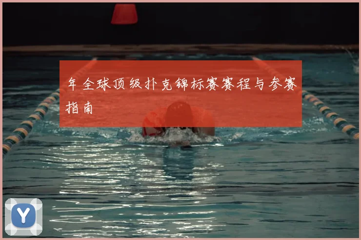 年全球顶级扑克锦标赛赛程与参赛指南