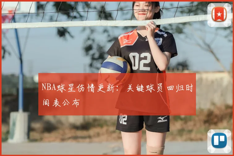 NBA球星伤情更新:关键球员回归时间表公布