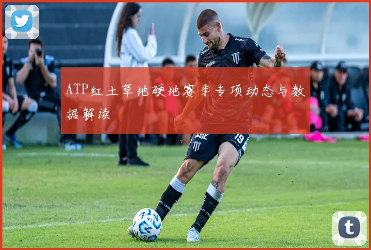 ATP红土草地硬地赛季专项动态与数据解读