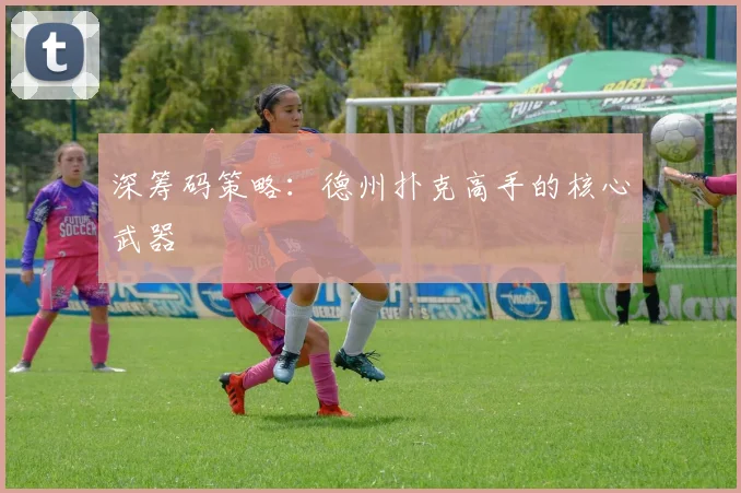 深筹码策略：德州扑克高手的核心武器
