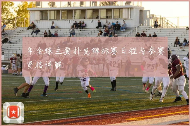 年全球主要扑克锦标赛日程与参赛资格详解