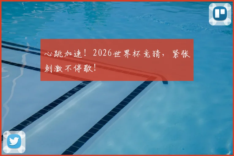 心跳加速!2026世界杯竞猜,紧张刺激不停歇!