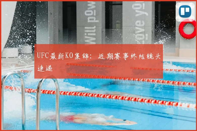 UFC最新KO集锦：近期赛事终结镜头速递