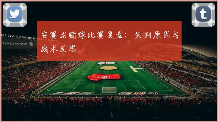 安赛龙输球比赛复盘：失利原因与战术反思