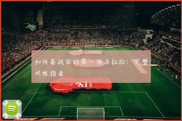 如何备战你的第一场马拉松：完整训练指南
